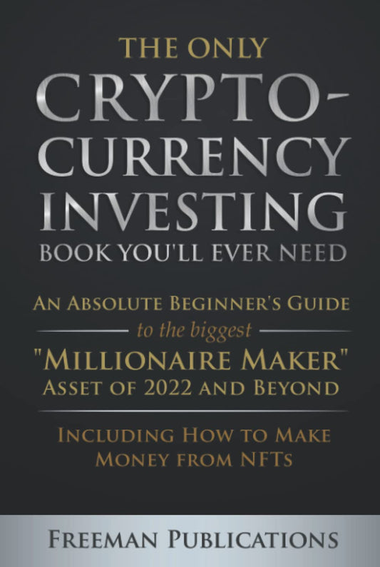 The Only Cryptocurrency Investing Book You'll Ever Need: An Absolute Beginner's Guide to the Biggest "Millionaire Maker" Asset of 2022 and Beyond - Including How to Make Money from NFTs